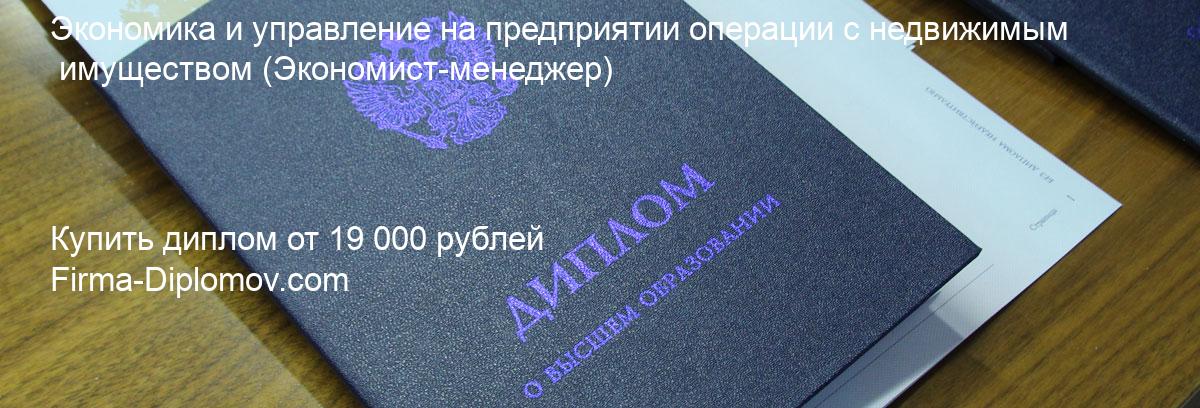 Купить диплом Экономика и управление на предприятии операции с недвижимым имуществом, купить диплом о высшем образовании в Челябинске