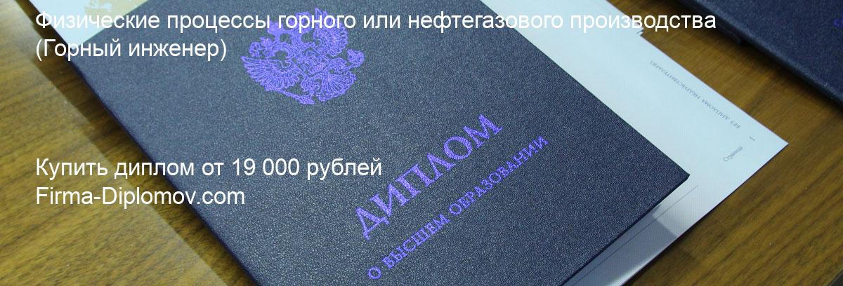 Купить диплом Физические процессы горного или нефтегазового производства, купить диплом о высшем образовании в Челябинске